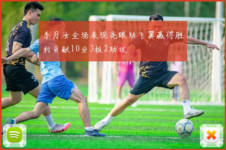 李月汝全场表现亮眼助飞翼赢得胜利贡献10分3板2助攻
