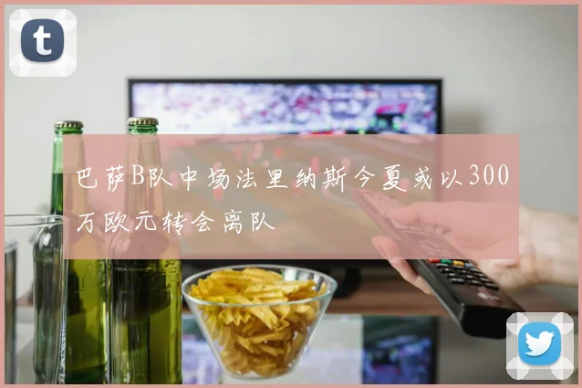 巴萨B队中场法里纳斯今夏或以300万欧元转会离队