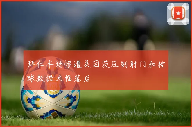 拜仁半场惨遭美因茨压制射门和控球数据大幅落后