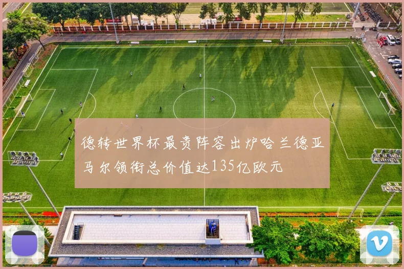 德转世界杯最贵阵容出炉哈兰德亚马尔领衔总价值达135亿欧元