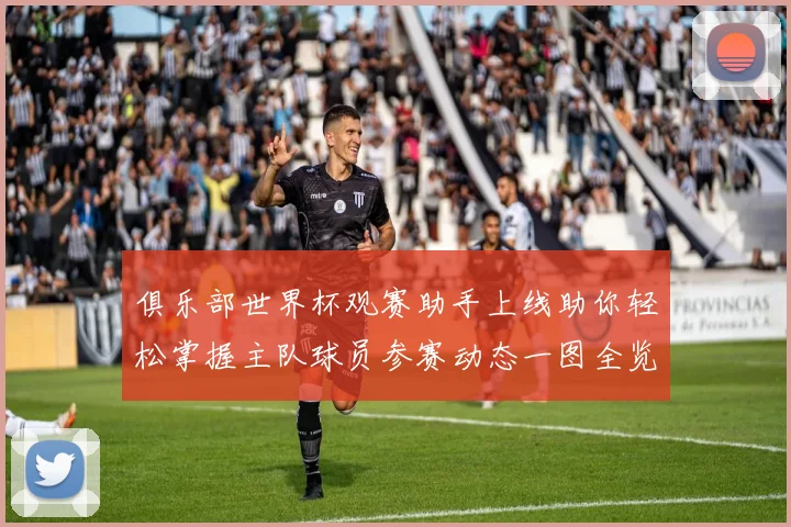 俱乐部世界杯观赛助手上线助你轻松掌握主队球员参赛动态一图全览