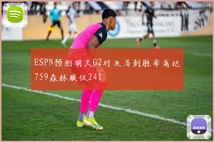 ESPN预测明天G2对决马刺胜率高达759森林狼仅241
