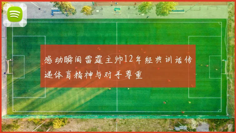 感动瞬间雷霆主帅12年经典训话传递体育精神与对手尊重