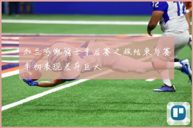 加兰感慨骑士季后赛之旅结束与赛季初表现差异巨大