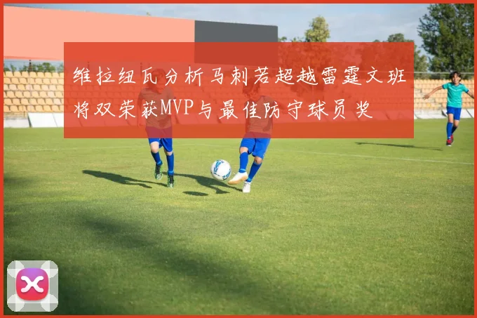 维拉纽瓦分析马刺若超越雷霆文班将双荣获MVP与最佳防守球员奖