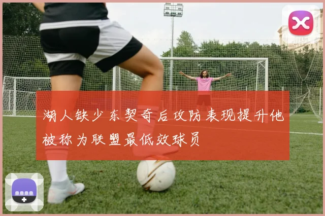 湖人缺少东契奇后攻防表现提升他被称为联盟最低效球员