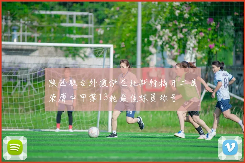 陕西联合外援伊兰杜斯特梅开二度荣膺中甲第13轮最佳球员称号