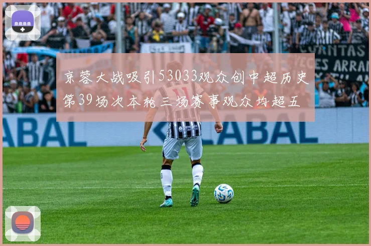 京蓉大战吸引53033观众创中超历史第39场次本轮三场赛事观众均超五万
