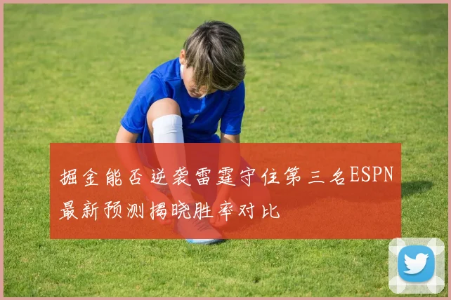 掘金能否逆袭雷霆守住第三名ESPN最新预测揭晓胜率对比
